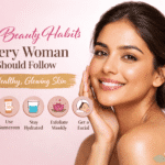 5 Beauty Habits Every Woman Should Follow for Healthy, Glowing Skin